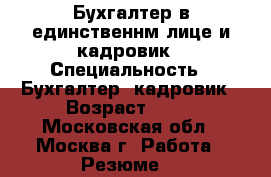 Бухгалтер в единственнм лице и кадровик › Специальность ­ Бухгалтер; кадровик › Возраст ­ 35 - Московская обл., Москва г. Работа » Резюме   
